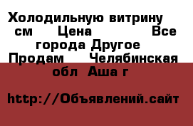 Холодильную витрину 130 см.  › Цена ­ 17 000 - Все города Другое » Продам   . Челябинская обл.,Аша г.